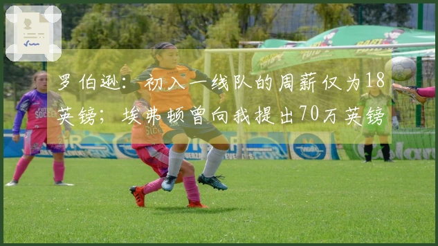 罗伯逊:初入一线队的周薪仅为18英镑;埃弗顿曾向我提出70万英镑的报价
