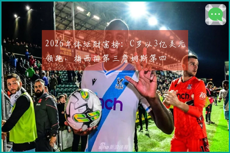 2026年体坛财富榜：C罗以3亿美元领跑，梅西排第三詹姆斯第四